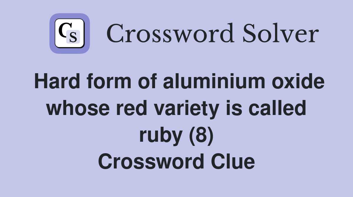 Hard form of aluminium oxide whose red variety is called ruby (8